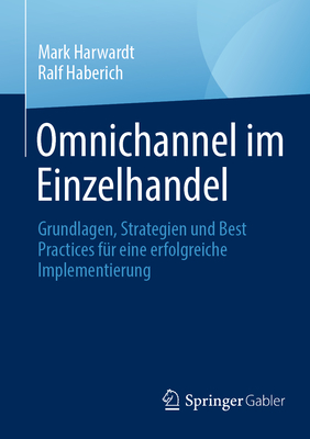 Omnichannel Im Einzelhandel: Grundlagen, Strategien Und Best Practices F?r Eine Erfolgreiche Implementierung - Harwardt, Mark, and Haberich, Ralf