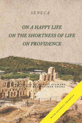 On a Happy Life, On the Shortness of Life, and On Providence: (Annotated) - Stewart, Aubrey (Translated by), and Udoka, Jonathan (Contributions by), and Seneca