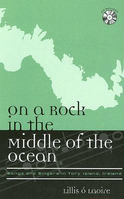 On a Rock in the Middle of the Ocean: Songs and Singers in Tory Island, Ireland -  Laoire, Lillis