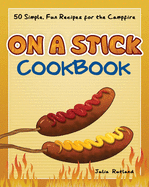 On a Stick Cookbook: 50 Simple, Fun Recipes for the Campfire