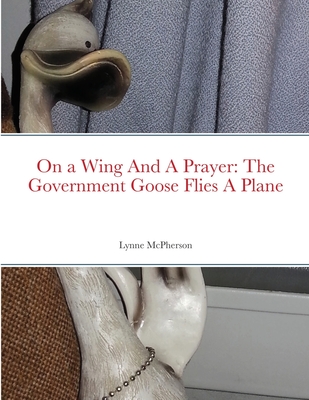 On a Wing And A Prayer: The Government Goose Flies A Plane - McPherson, Lynne