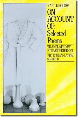 On Account Of, Volume 10: Selected Poems - Krolow, Karl, and Freibert, Stuart (Translated by), and Seidler, Ingo (Introduction by)