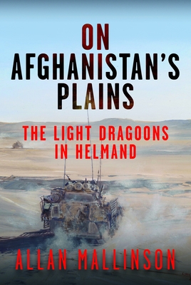 On Afghanistan's Plains: The Light Dragoons in Helmand 2006-2012 - Mallinson, Allan