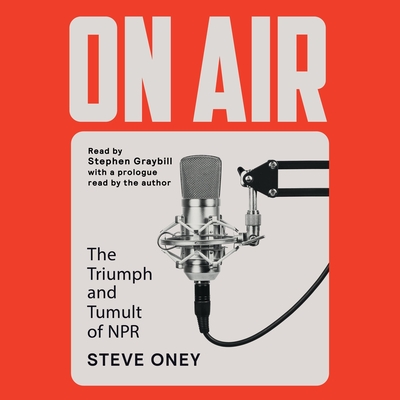 On Air: The Triumph and Tumult of NPR - Oney, Steve (Read by), and Graybill, Stephen (Read by)
