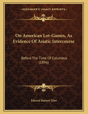 On American Lot-Games, As Evidence Of Asiatic Intercourse: Before The Time Of Columbus (1896) - Tylor, Edward Burnett