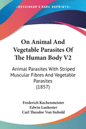 On Animal And Vegetable Parasites Of The Human Body V2: Animal Parasites With Striped Muscular Fibres And Vegetable Parasites (1857)