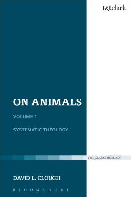 On Animals: Volume I: Systematic Theology - Clough, David L., Dr.