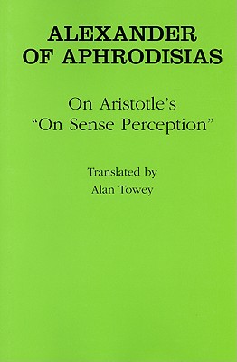 On Aristotle's "on Sense Perception" - Aphrodisias, Alexander Of, and Towey, Alan (Translated by)