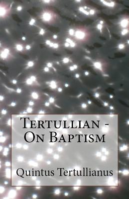 On Baptism - Tertullian, and Thelwall, S (Translated by), and Overett, A M (Revised by)