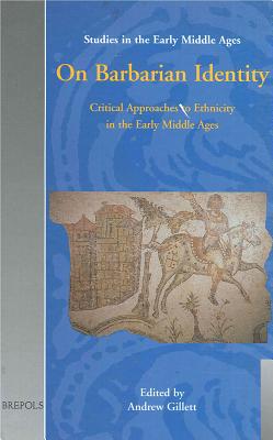 On Barbarian Identity: Critical Approaches to Ethnicity in the Early Middle Ages - Gillett, Andrew (Editor)