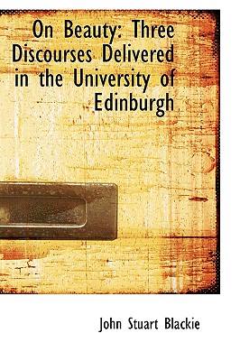 On Beauty: Three Discourses Delivered in the University of Edinburgh - Blackie, John Stuart