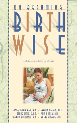 On Becoming Birthwise: Understanding Birth by Design - Ezzo, Anne Marie, and Nelson, Sharon, M.D., and Dirks, Diane