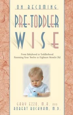 On Becoming Pre-Toddlerwise: From Babyhood to Toddlerhood (Parenting Your Twelve to Eighteen Month Old) - Ezzo, Gary, M.A., and Bucknam, Robert, M.D.