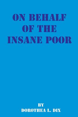 On Behalf of the Insane Poor: Selected Reports - Dix, Dorothea Lynde