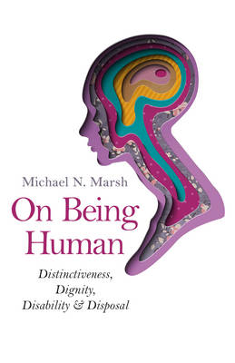 On Being Human: Distinctiveness, Dignity, Disability & Disposal - Marsh, Michael