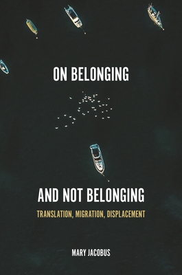 On Belonging and Not Belonging: Translation, Migration, Displacement - Jacobus, Mary