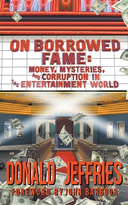 On Borrowed Fame (hardback): Money, Mysteries, and Corruption in the Entertainment World - Jeffries, Donald, and Barbour, John (Foreword by)