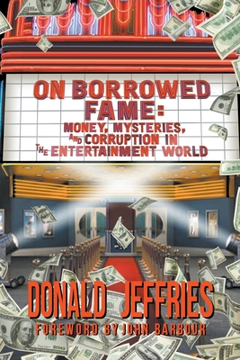 On Borrowed Fame: Money, Mysteries, and Corruption in the Entertainment World - Jeffries, Donald, and Barbour, John (Foreword by)