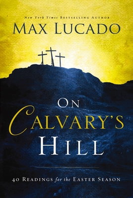 On Calvary's Hill: 40 Readings for the Easter Season (a 40-Day Lent Devotional) - Lucado, Max