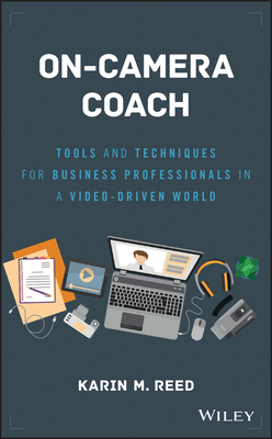 On-Camera Coach: Tools and Techniques for Business Professionals in a Video-Driven World - Reed, Karin M