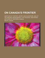 On Canada's Frontier: Sketches of History, Sport, and Adventure and of the Indians, Missionaries, Fur-Traders, and Newer Settlers of Western Canada