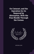 On Cataract, and the Operation for its Removal by Absorption, With the Fine Needle Through the Cornea