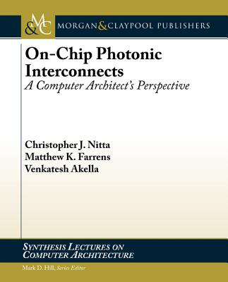 On-Chip Photonic Interconnects: A Computer Architect's Perspective - Nitta, Christopher J., and Farrens, Matthew K., and Akella, Venkatesh