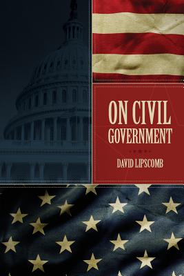On Civil Government: Its Origin, Mission & Destiny, & the Christian's Relation to It - Lipscomb, David