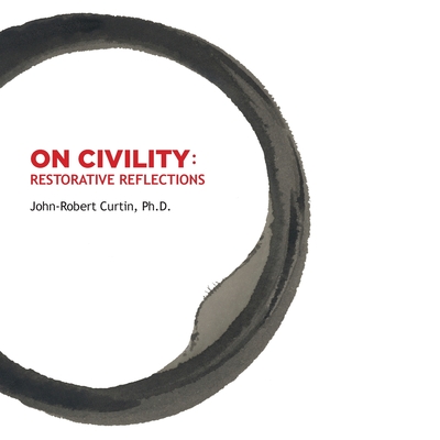 ON CIVILITY Restorative Reflections: Where has all the civility gone? A collection of poetry that takes us on a treasure hunt to restore the concept of civility. - Curtin, John-Robert