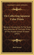 On Collecting Japanese Color Prints: Being an Introduction to the Study and Collection of the Color Prints of the Ukiyoye School of Japan (1917)