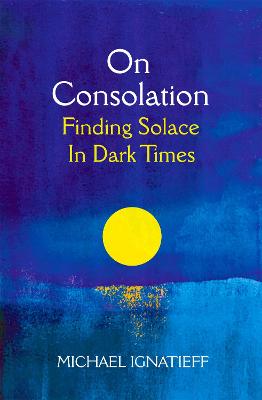 On Consolation: Finding Solace in Dark Times - Ignatieff, Michael