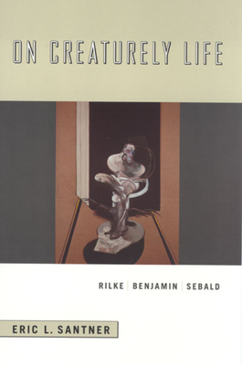 On Creaturely Life: Rilke, Benjamin, Sebald - Santner, Eric L, Professor