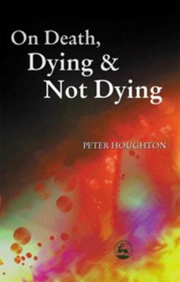 On Death, Dying and Not Dying - Houghton, Peter