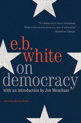 On Democracy - White, E B, and Meacham, Jon (Foreword by)