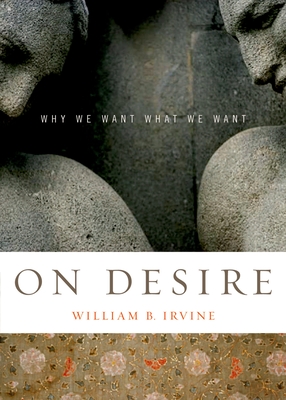 On Desire: Why We Want What We Want - Irvine, William B