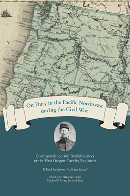 On Duty in the Pacific Northwest During the Civil War: Correspondence and Reminiscences of the First Oregon Cavalry Regiment - Jewell, James Robbins (Editor)