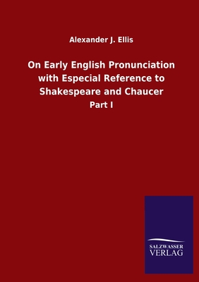 On Early English Pronunciation with Especial Reference to Shakespeare and Chaucer: Part I - Ellis, Alexander J