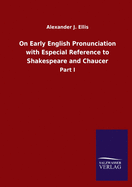 On Early English Pronunciation with Especial Reference to Shakespeare and Chaucer: Part I