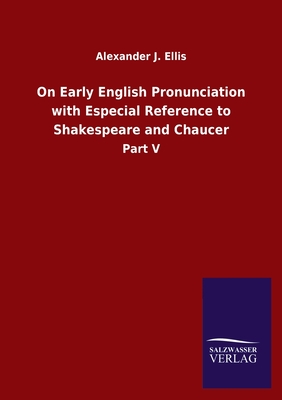 On Early English Pronunciation with Especial Reference to Shakespeare and Chaucer: Part V - Ellis, Alexander J