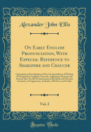 On Early English Pronunciation, with Especial Reference to Shakspere and Chaucer, Vol. 2: Containing an Investigation of the Correspondence of Writing with Speech in England, from the Anglosaxon Period to the Present Day; On the Pronunciation of the Xiiit