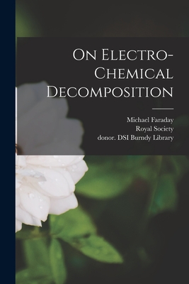 On Electro-chemical Decomposition - Faraday, Michael 1791-1867, and Royal Society (Great Britain) (Creator), and Burndy Library, Donor Dsi (Creator)