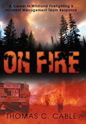 On Fire: A Career in Wildland Firefighting and Incident Management Team Response - Cable, Thomas C