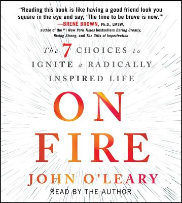 On Fire: The 7 Choices to Ignite a Radically Inspired Life - O'Leary, John (Read by)