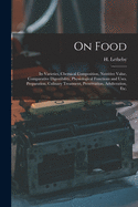 On Food: Its Varieties, Chemical Composition, Nutritive Value, Comparative Digestibility, Physiological Functions and Uses, Preparation, Culinary Treatment, Preservation, Adulteration, Etc.