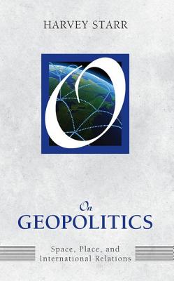 On Geopolitics: Space, Place, and International Relations - Starr, Harvey