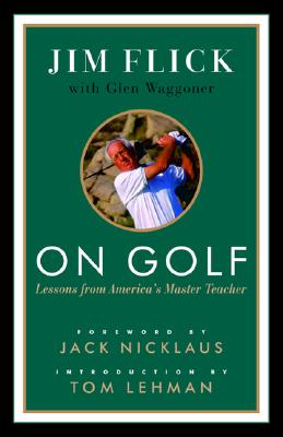 On Golf: Lessons from America's Master Teacher - Flick, Jim, and Waggoner, Glen, and Nicklaus, Jack (Foreword by)