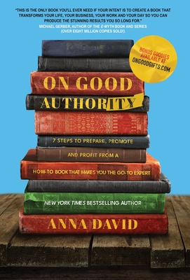 On Good Authority: 7 Steps to Prepare, Promote and Profit from a How-To Book That Makes You the Go-to Expert - David, Anna, and Gerber, Michael (Foreword by)