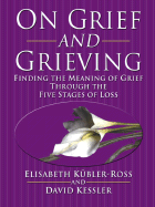 On Grief and Grieving: Finding the Meaning of Grief Through the Five Stages of Loss - Kubler-Ross, Elisabeth, MD, and Kessler, David, MD