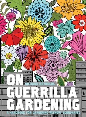 On Guerrilla Gardening: A Handbook for Gardening Without Boundaries - Reynolds, Richard