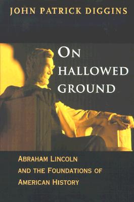 On Hallowed Ground: Abraham Lincoln and the Foundations of American History - Diggins, John Patrick, Professor